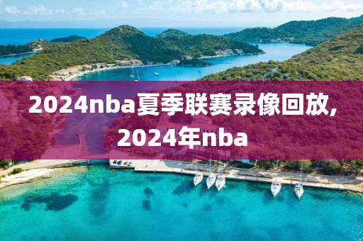 2024nba夏季联赛录像回放,2024年nba